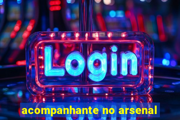 acompanhante no arsenal